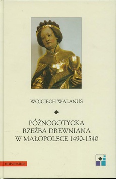 Okładka książki o tytule: Późnogotycka rzeźba drewniana w Małopolsce 1490-1540