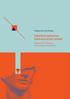 The cover of the book titled: Interdyscyplinarna edukacja przez sztukę Budowanie środowiska estetycznego wychowania