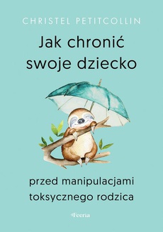 The cover of the book titled: Jak chronić swoje dziecko przed manipulacjami toksycznego rodzica