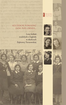 The cover of the book titled: Szczęście jest posiadać dom pod ziemią. Losy kobiet ocalałych z Zagłady w okolicach Dąbrowy Tarnowskiej