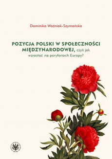 Okładka książki o tytule: Pozycja Polski w społeczności międzynarodowej, czyli jak wzrastać na peryferiach Europy?