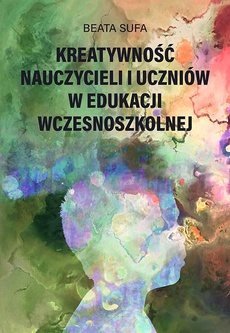 The cover of the book titled: Kreatywność nauczycieli i uczniów w edukacji wczesnoszkolnej