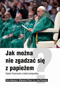 The cover of the book titled: Jak można nie zgadzać się z papieżem? Papież Franciszek a dubia kardynałów