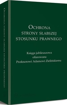 The cover of the book titled: Ochrona strony słabszej stosunku prawnego. Księga jubileuszowa ofiarowana Profesorowi Adamowi Zielińskiemu