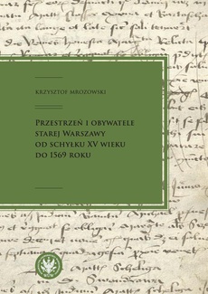 Обкладинка книги з назвою:Przestrzeń i obywatele Starej Warszawy od schyłku XV wieku do 1569 roku