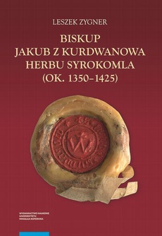 The cover of the book titled: Biskup Jakub z Kurdwanowa herbu Syrokomla (ok. 1350-1425)