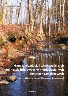 Okładka książki o tytule: Geneza, ewolucja i właściwości gleb dolin rzek źródłowych w młodoglacjalnych obszarach zastoiskowych na przykładzie Leśnej (Równina Sławieńska)
