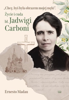 The cover of the book titled: Chcę, byś była obrazem mojej męki. Życie i cuda bł. Jadwigi Carboni