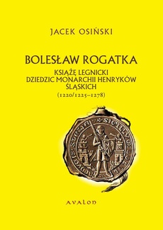 The cover of the book titled: Bolesław Rogatka książę legnicki dziedzic monarchii Henryków Śląskich