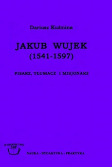 Okładka książki o tytule: Jakub Wujek (1541-1597). Pisarz, tłumacz i misjonarz
