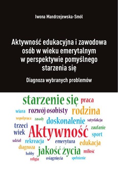 The cover of the book titled: Aktywność edukacyjna i zawodowa osób w wieku emerytalnym w perspektywie pomyślnego starzenia się. Diagnoza wybranych problemów