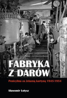 Обкладинка книги з назвою:Fabryka z darów. Penicylina za żelazną kurtyną 1945-1954