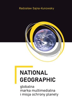 The cover of the book titled: National Geographic – globalna marka multimedialna i misja ochrony planety