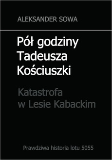 Обложка книги под заглавием:Pół godziny Tadeusza Kościuszki. Katastrofa w Lesie Kabackim