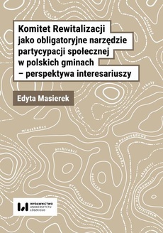 Okładka książki o tytule: Komitet Rewitalizacji jako obligatoryjne narzędzie partycypacji społecznej w polskich gminach – perspektywa interesariuszy
