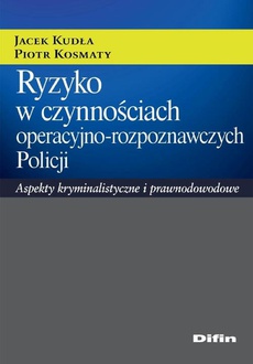Okładka książki o tytule: Ryzyko w czynnościach operacyjno-rozpoznawczych Policji. Aspekty kryminalistyczne i prawnodowodowe