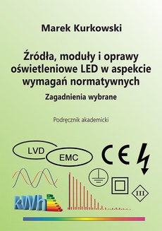 Okładka książki o tytule: Źródła, moduły i oprawy oświetleniowe LED w aspekcie wymagań normatywnych. Zagadnienia wybrane