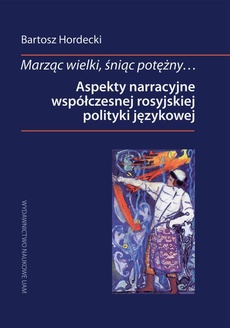 Обкладинка книги з назвою:Marząc wielki, śniąc potężny… Aspekty narracyjne współczesnej rosyjskiej polityki językowej