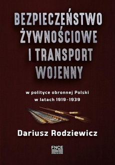 The cover of the book titled: Bezpieczeństwo żywnościowe i transport wojenny w polityce obronnej Polski w latach 1919–1939