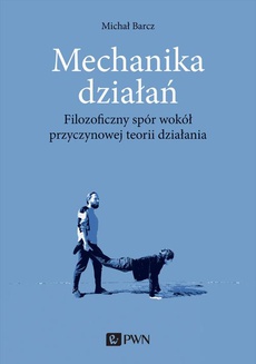 The cover of the book titled: Mechanika działań. Filozoficzny spór wokół przyczynowej teorii działania