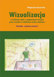 The cover of the book titled: Wizualizacja w radzeniu sobie z negatywnym stresem przez uczniów w młodszym wieku szkolnym. Technika "Cudowne biurko"