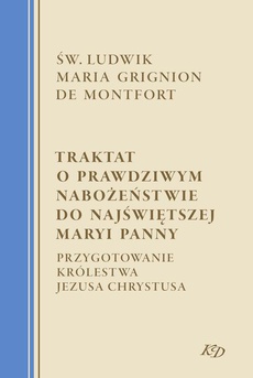 The cover of the book titled: Traktat o prawdziwym nabożeństwie do Najświętszej Maryi Panny. Przygotowanie Królestwa Jezusa Chrystusa