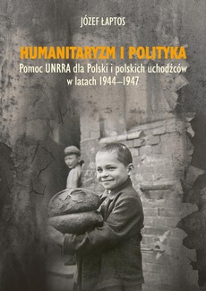 Okładka książki o tytule: Humanitaryzm i polityka. Pomoc UNRRA dla Polski i polskich uchodźców w latach 1944-1947