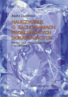 The cover of the book titled: Nauczyciele o zachowaniach problemowych dorastających. Praktyka pedagogiczna i wyzwania.