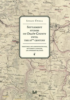Okładka książki o tytule: Settlement studies on Orłów County until the 16th century