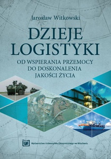 The cover of the book titled: Dzieje logistyki. Od wspierania przemocy do doskonalenia jakości życia