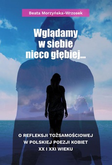 The cover of the book titled: Wglądamy w siebie nieco głębiej… O refleksji tożsamościowej w polskiej poezji kobiet XX i XXI wieku