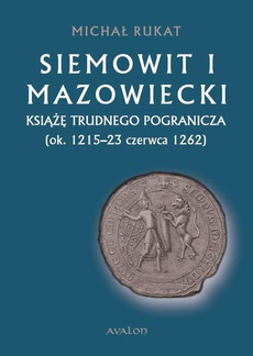 Okładka książki o tytule: Siemowit I Mazowiecki. Książę trudnego pogranicza (ok. 1215-23 czerwca 1262)