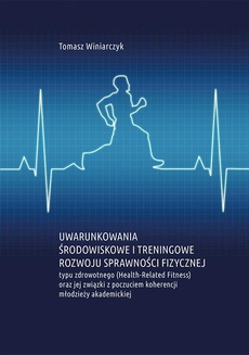 The cover of the book titled: Uwarunkowania środowiskowe i treningowe rozwoju sprawności fizycznej typu zdrowotnego (Health-Related Fitness) oraz jej związki z poczuciem koherencji młodzieży akademickiej