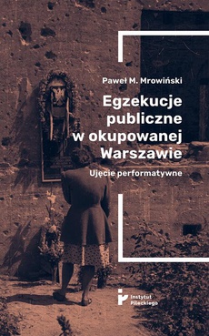 The cover of the book titled: Egzekucje publiczne w okupowanej Warszawie. Ujęcie performatywne