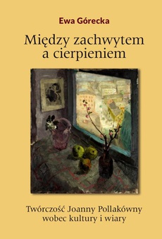 The cover of the book titled: Między zachwytem a cierpieniem. Twórczość Joanny Pollakówny wobec kultury i wiary