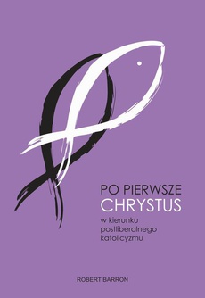 The cover of the book titled: Po pierwsze Chrystus. W kierunku postliberalnego katolicyzmu