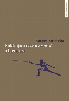 Okładka książki o tytule: Kalekująca nowoczesność a literatura. Dialektyczne przygody u zarania polskiej modernizacji