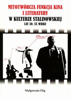 Okładka książki o tytule: Mitotwórcza funkcja kina i literatury w kulturze stalinowskiej lat 30. XX wieku