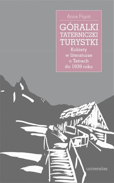 Okładka książki o tytule: Góralki, taterniczki, turystki Kobiety w literaturze o Tatrach do 1939 roku