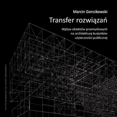 The cover of the book titled: Transfer rozwiązań. Wpływ obiektów przemysłowych na architekturę budynków użyteczności publicznej