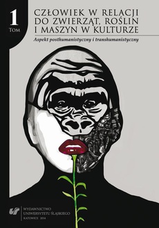 Okładka książki o tytule: Człowiek w relacji do zwierząt, roślin i maszyn w kulturze. T. 1: Aspekt posthumanistyczny i transhumanistyczny