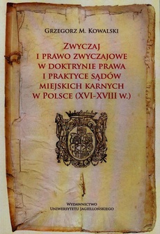 The cover of the book titled: Zwyczaj i prawo zwyczajowe w doktrynie prawa i praktyce sądów miejskich karnych w Polsce XVI-XVIII w.