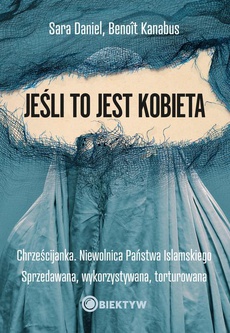 The cover of the book titled: Jeśli to jest kobieta. Chrześcijanka. Niewolnica Państwa Islamskiego. Sprzedawana, wykorzystywana, torturowana