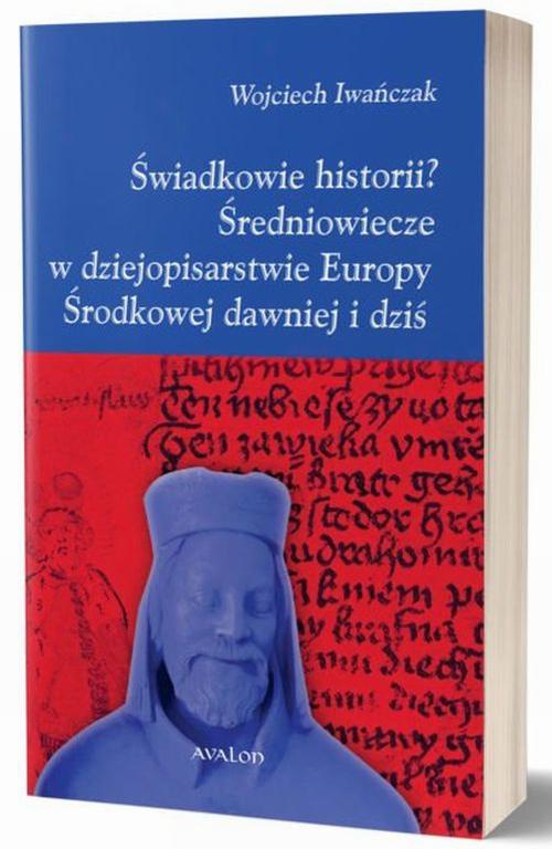 Okładka książki o tytule: Świadkowie historii? Średniowiecze w dziejopisarstwie Europy Środkowej dawniej i dziś
