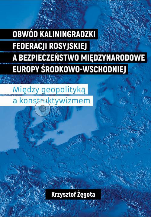 The cover of the book titled: Obwód kaliningradzki Federacji Rosyjskiej a bezpieczeństwo międzynarodowe Europy Środkowo-Wschodniej. Między geopolityką a konstruktywizmem