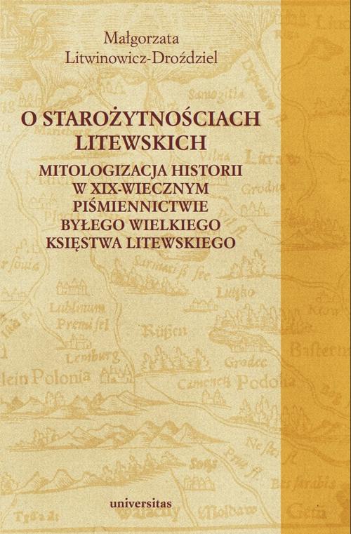 Okładka:O starożytnościach litewskich. Mitologizacja historii w XIX-wiecznym piśmiennictwie byłego Wielkiego Księstwa Litewskiego 