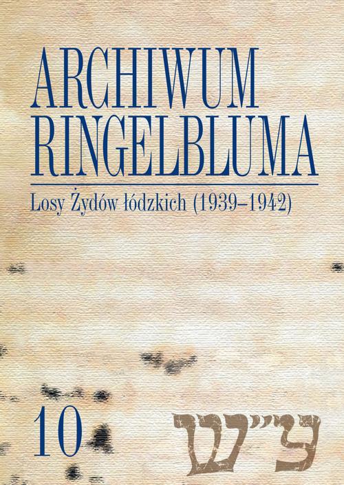 Okładka:Archiwum Ringelbluma. Konspiracyjne Archiwum Getta Warszawy, tom 10, Losy Żydów łódzkich (1939-1942) 