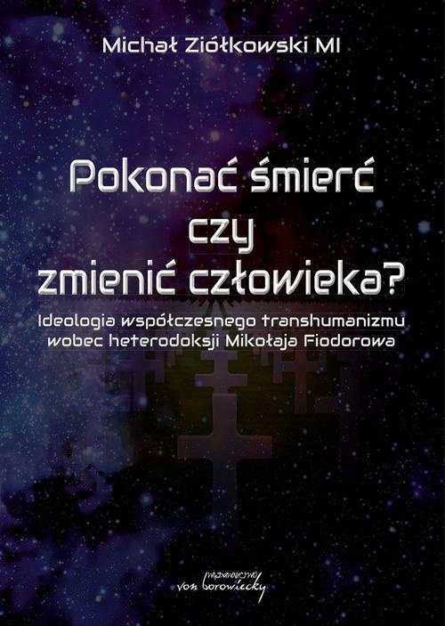 The cover of the book titled: Pokonać śmierć czy zmienić człowieka? Ideologia współczesnego transhumanizmu wobec heterodoksji Mikołaja Fiodorowa