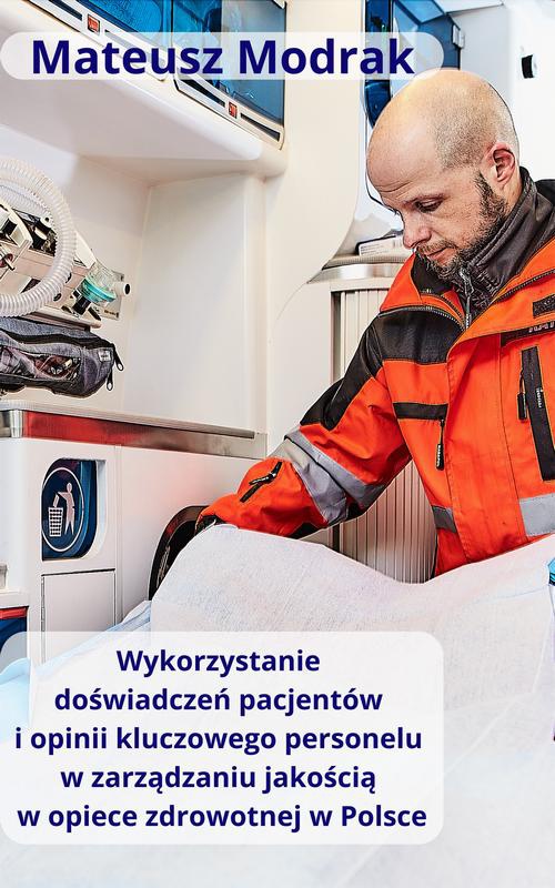 Okładka:Wykorzystanie doświadczeń pacjentów oraz opinii kluczowego personelu w zarządzaniu jakością w opiece zdrowotnej w Polsce 