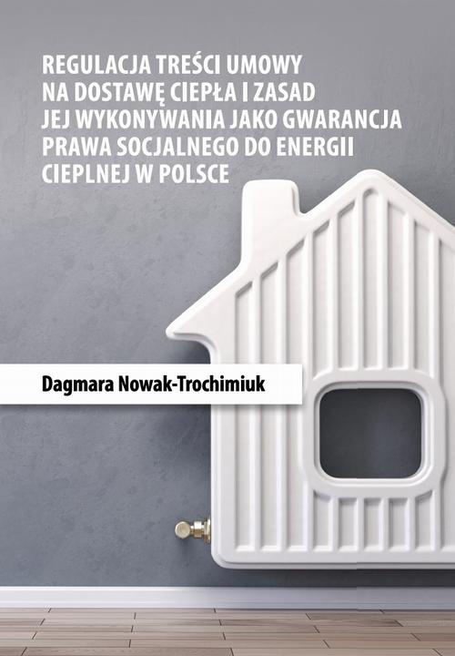 Okładka książki o tytule: Regulacja treści umowy na dostawę ciepła i zasad jej wykonywania jako gwarancja prawa socjalnego do energii cieplnej w Polsce